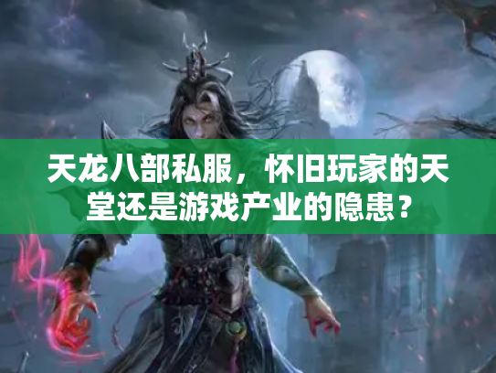 天龙八部私服，怀旧玩家的天堂还是游戏产业的隐患？