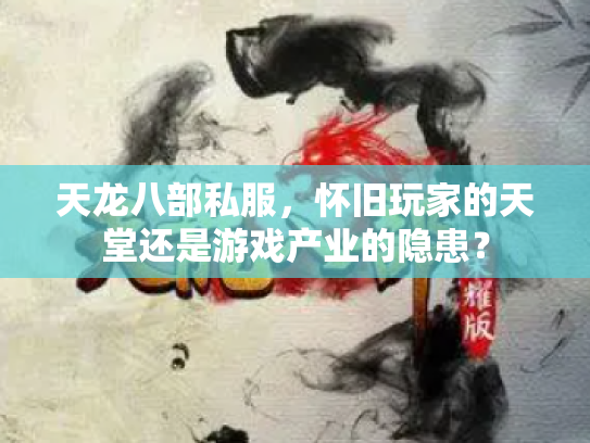 天龙八部私服，怀旧玩家的天堂还是游戏产业的隐患？