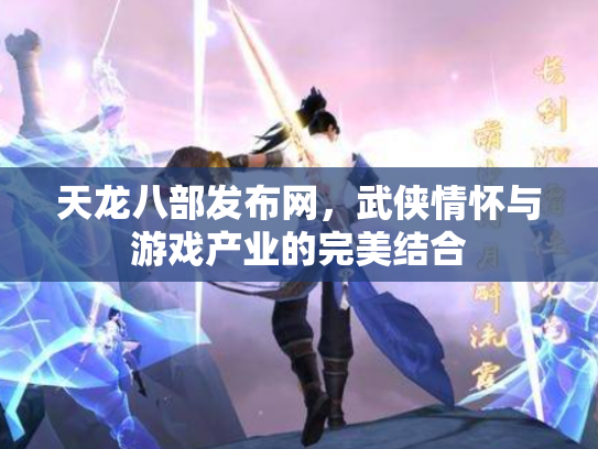 天龙八部发布网，武侠情怀与游戏产业的完美结合