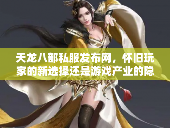天龙八部私服发布网，怀旧玩家的新选择还是游戏产业的隐忧？