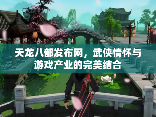 天龙八部发布网，武侠情怀与游戏产业的完美结合