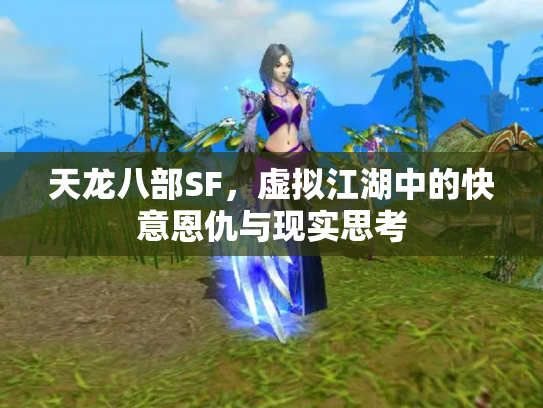 天龙八部SF，虚拟江湖中的快意恩仇与现实思考
