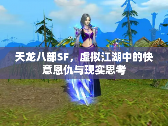 天龙八部SF，虚拟江湖中的快意恩仇与现实思考