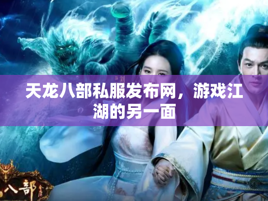 天龙八部私服发布网，游戏江湖的另一面