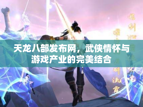 天龙八部发布网，武侠情怀与游戏产业的完美结合