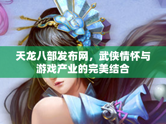 天龙八部发布网，武侠情怀与游戏产业的完美结合
