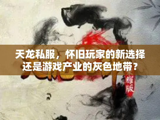 天龙私服，怀旧玩家的新选择还是游戏产业的灰色地带？