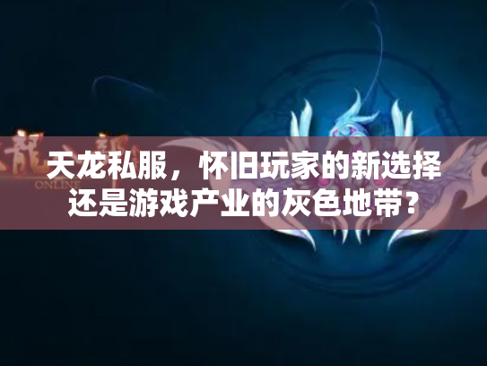 天龙私服，怀旧玩家的新选择还是游戏产业的灰色地带？
