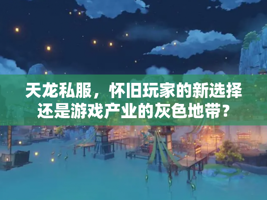 天龙私服，怀旧玩家的新选择还是游戏产业的灰色地带？