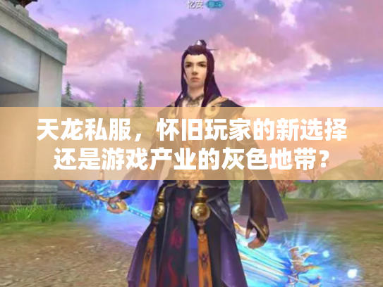 天龙私服，怀旧玩家的新选择还是游戏产业的灰色地带？