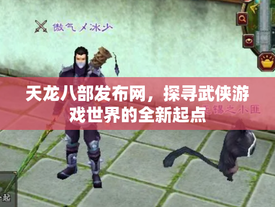 天龙八部发布网，探寻武侠游戏世界的全新起点