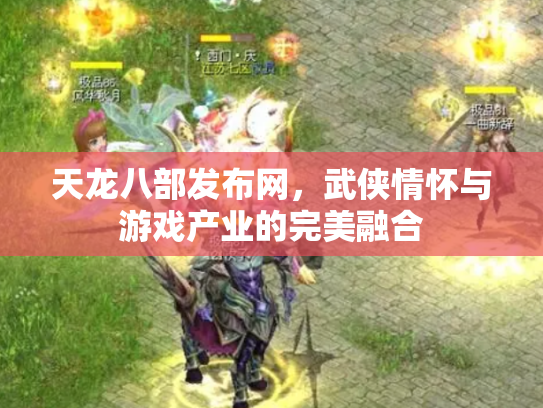 天龙八部发布网，武侠情怀与游戏产业的完美融合