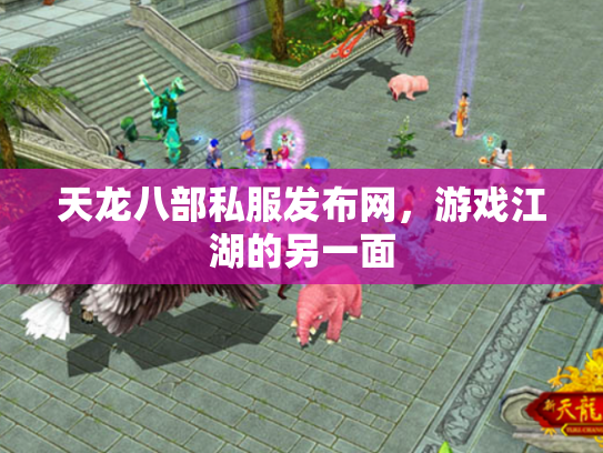 天龙八部私服发布网，游戏江湖的另一面