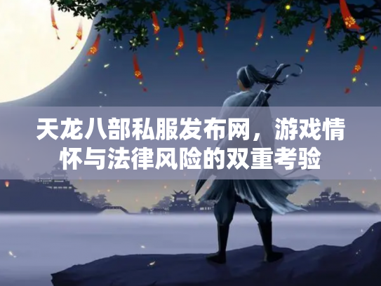 天龙八部私服发布网，游戏情怀与法律风险的双重考验