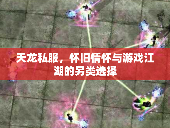 天龙私服，怀旧情怀与游戏江湖的另类选择