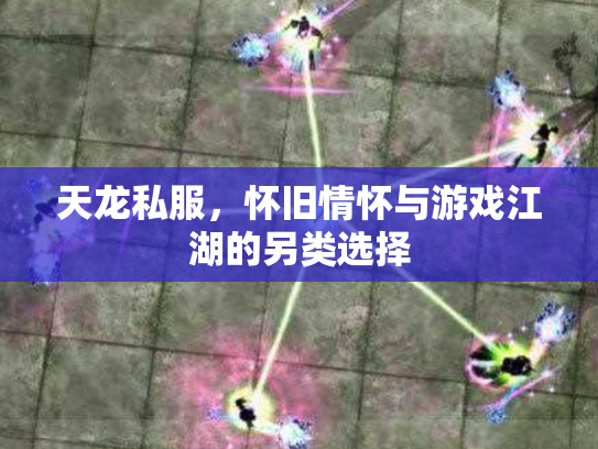 天龙私服，怀旧情怀与游戏江湖的另类选择