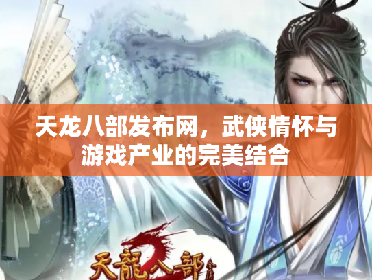 天龙八部发布网，武侠情怀与游戏产业的完美结合
