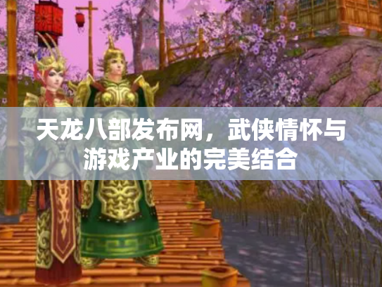 天龙八部发布网，武侠情怀与游戏产业的完美结合