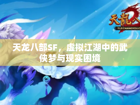 天龙八部SF，虚拟江湖中的武侠梦与现实困境