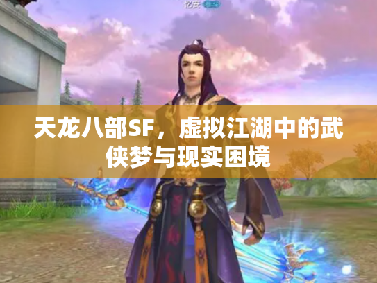 天龙八部SF，虚拟江湖中的武侠梦与现实困境