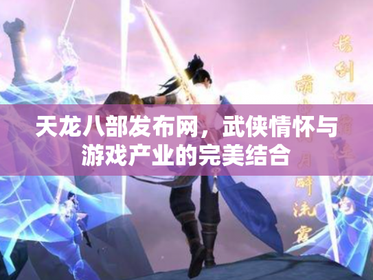 天龙八部发布网，武侠情怀与游戏产业的完美结合
