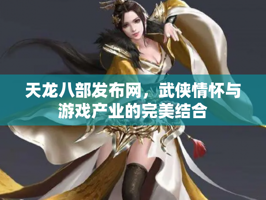 天龙八部发布网，武侠情怀与游戏产业的完美结合