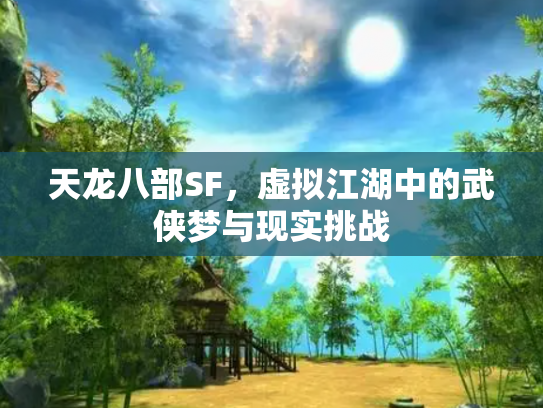 天龙八部SF，虚拟江湖中的武侠梦与现实挑战