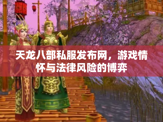 天龙八部私服发布网，游戏情怀与法律风险的博弈