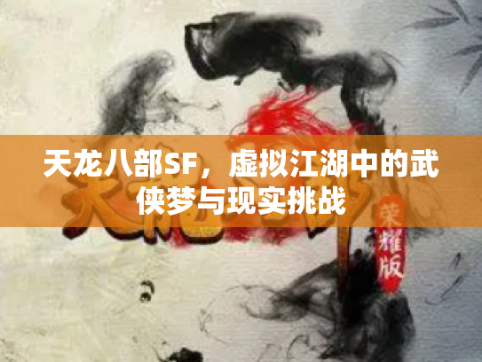 天龙八部SF，虚拟江湖中的武侠梦与现实挑战