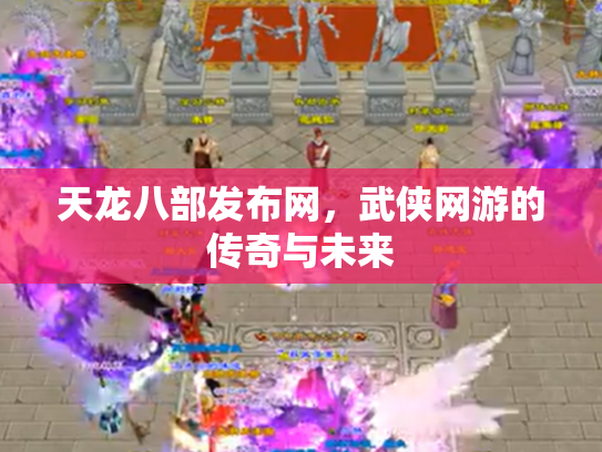 天龙八部发布网，武侠网游的传奇与未来