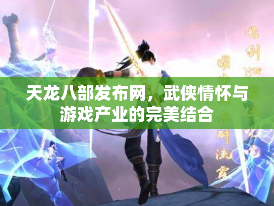 天龙八部发布网，武侠情怀与游戏产业的完美结合