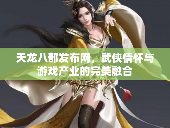 天龙八部发布网，武侠情怀与游戏产业的完美融合