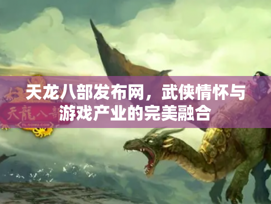 天龙八部发布网，武侠情怀与游戏产业的完美融合