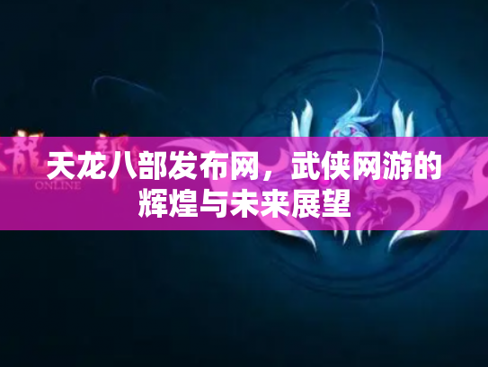 天龙八部发布网，武侠网游的辉煌与未来展望