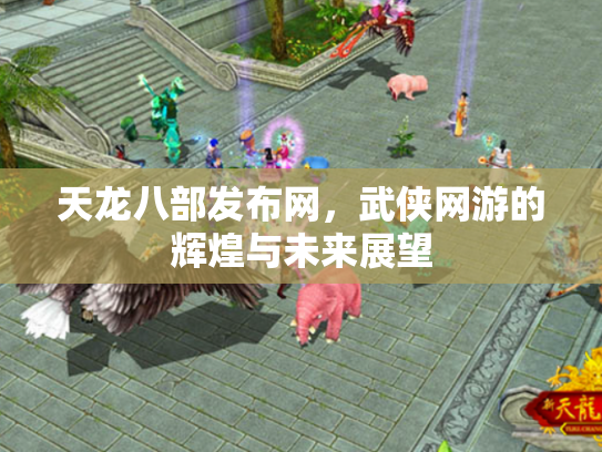 天龙八部发布网，武侠网游的辉煌与未来展望