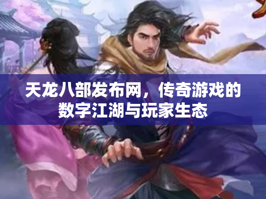 天龙八部发布网，传奇游戏的数字江湖与玩家生态