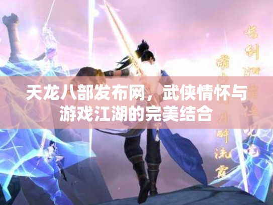 天龙八部发布网，武侠情怀与游戏江湖的完美结合