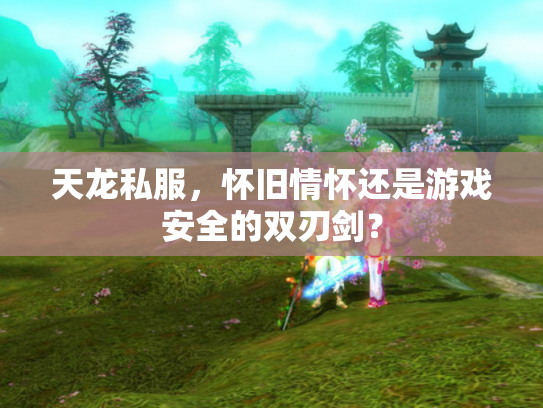天龙私服，怀旧情怀还是游戏安全的双刃剑？