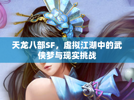 天龙八部SF，虚拟江湖中的武侠梦与现实挑战