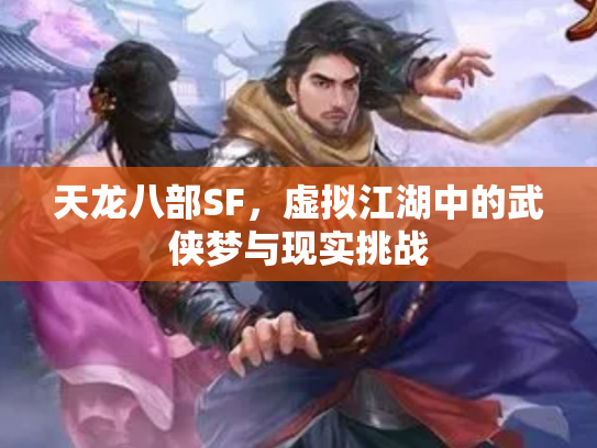 天龙八部SF，虚拟江湖中的武侠梦与现实挑战