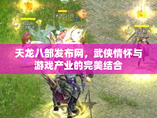 天龙八部发布网，武侠情怀与游戏产业的完美结合