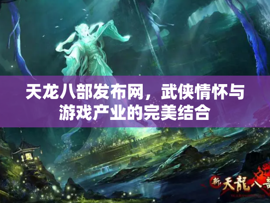 天龙八部发布网，武侠情怀与游戏产业的完美结合