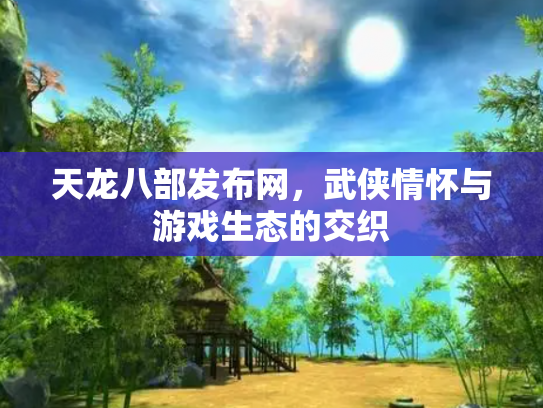 天龙八部发布网，武侠情怀与游戏生态的交织
