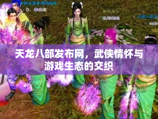 天龙八部发布网，武侠情怀与游戏生态的交织