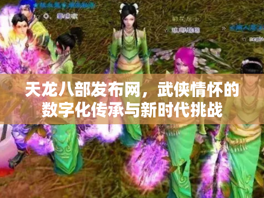 天龙八部发布网，武侠情怀的数字化传承与新时代挑战