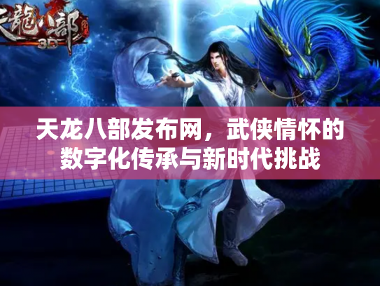 天龙八部发布网，武侠情怀的数字化传承与新时代挑战