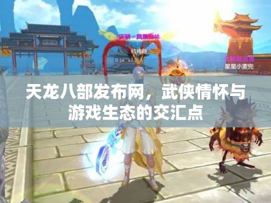 天龙八部发布网，武侠情怀与游戏生态的交汇点