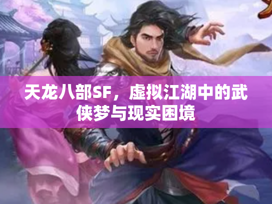 天龙八部SF，虚拟江湖中的武侠梦与现实困境