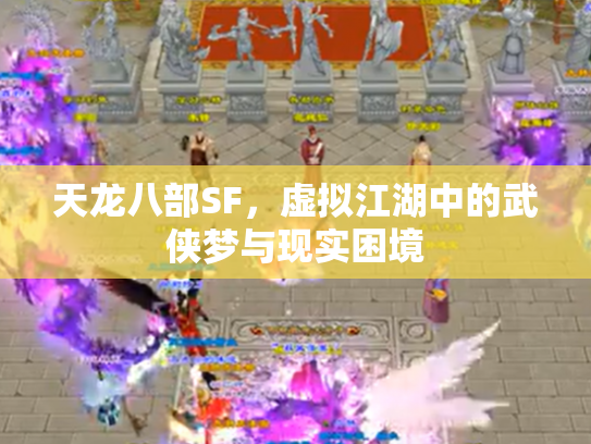 天龙八部SF，虚拟江湖中的武侠梦与现实困境