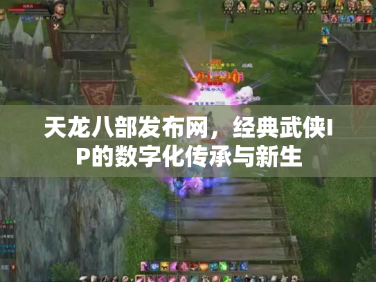 天龙八部发布网，经典武侠IP的数字化传承与新生